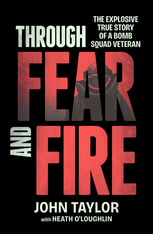 Through Fear and Fire (The explosive true story of a bomb squad veteran) by John Taylor, Heath O'Loughlin, 9781761561177