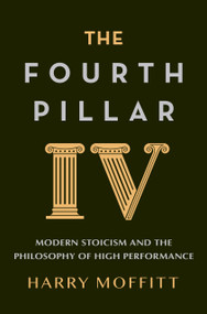 The Fourth Pillar (Modern Stoicism and the Philosophy of High Performance) by Harry Moffitt, 9781761563133