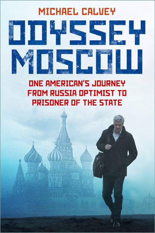 Odyssey Moscow (One American's Journey from Russia Optimist to Prisoner of the State) by Michael Calvey, Michael Calvey, 9781803997308