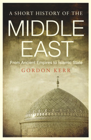 A Short History of the Middle East (From Ancient Empires to Islamic State) by Gordon Kerr, 9781843446361