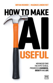How to Make AI Useful (Moving beyond the hype ?to real progress in business, society and life) by Bryan Reimer, Magnus Lindkvist, 9781917391481