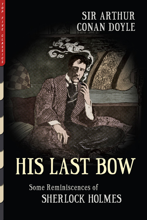 His Last Bow (Illustrated) (Some Reminiscences of Sherlock Holmes) by Arthur Conan Doyle, Arthur Conan Doyle, Sidney Paget, Sidney Paget, Arthur Twidle, Arthur Twidle, Henry M. Brock, Henry M. Brock, Walter Paget, Walter Paget, 9781938938641