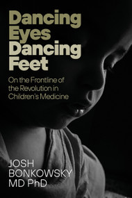Dancing Eyes Dancing Feet (On the Frontline of the Revolution in Children's Medicine) by Josh Bonkowsky, 9781998841387