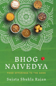 BHOG NAIVEDYA: FOOD OFFERINGS TO THE GODS by SUJATA SHUKLA RAJAN, 9788129144584