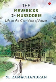 The Mavericks of Mussoorie: Life in the Corridors of Power by M. Ramachandran, 9788129149077