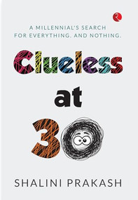 CLUELESS AT 30: A MILENNIAL'S SEARCH FOR EVERYTHING AND NOTHING by Shalini Prakash, 9789355200525