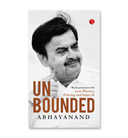UNBOUNDED: My Experiments with Law, Physics, Policing and Super 30 by Abhayanand, 9789355204493