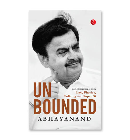 UNBOUNDED: My Experiments with Law, Physics, Policing and Super 30 by Abhayanand, 9789355204493