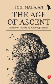 THE AGE OF ASCENT: Empower Yourself by Knowing Yourself by Yogi Mahajan, 9789355205346