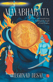 MAYABHARATA: The Untold Story Behind the Death of Lord Krishna by Meghnad Desai, 9789355205506