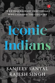 ICONIC INDIANS: 75 Extraordinary Individuals Who Inspired the Country by Sanjeev Sanyal, Rajesh Singh, 9789355207913