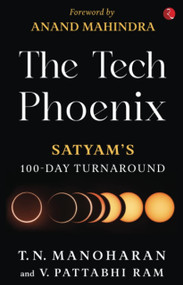 The Tech Phoenix (SATYAM'S 100 DAY TURNAROUND) by V. Pattabhi Ram, T.N. Manoharan, 9789355208224