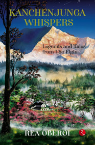 Kanchenjunga Whispers: Legends and Tales from The Elgin by Rea Oberoi, 9789357026574