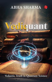 Vediquant: Vedantic Truth in Quantum Science by Abha Sharma, 9789357028233