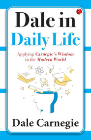 Dale in Daily Life: Applying Carnegie's Wisdom in the Modern World by Dale Harbison Carnegie, 9789357029131