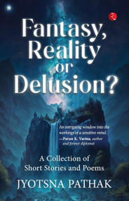 Fantasy, Reality or Delusion? A Collection of Short Stories and Poems by Jyotsna Pathak, 9789357029278