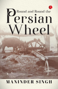 ROUND AND ROUND THE PERSIAN WHEEL by Maninder Singh, 9789361560934