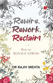 Rewire, Rework, Reclaim: How to Manage Stress by Rajiv Mehta, 9789361561900