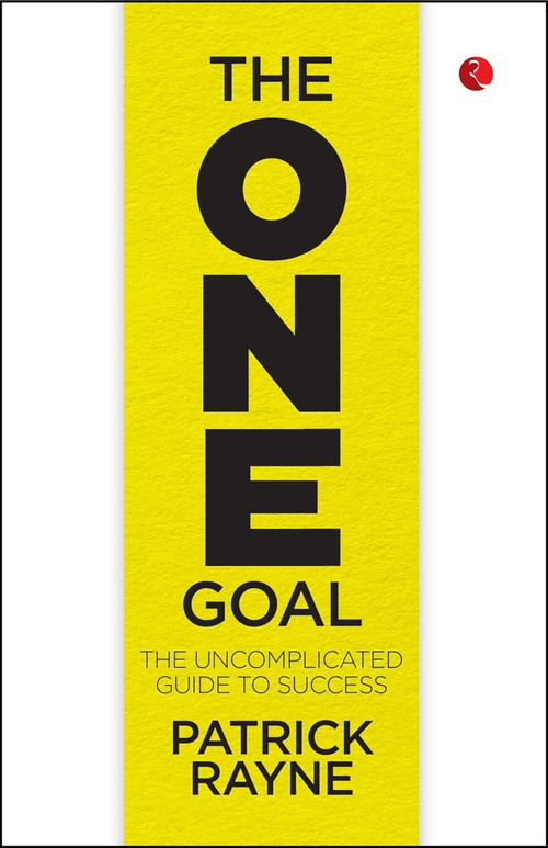 THE ONE GOAL: The Uncomplicated Guide To Success by Patrick Rayne, 9789361562525