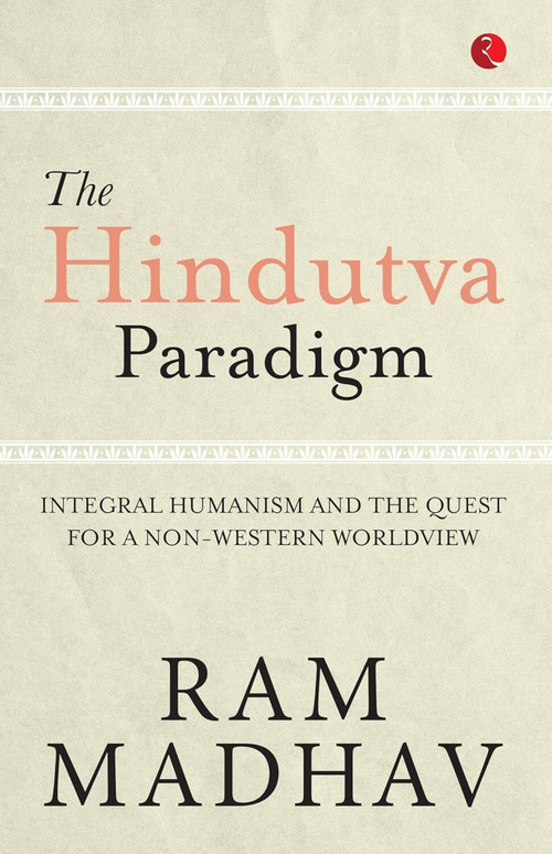 The Hindutva Paradigm: Integral Humanism and the Quest for a Non-Western Worldview by Ram Madhav, 9789361567988