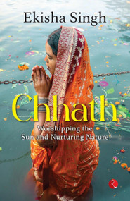 Chhath : Worshipping the Sun and Nurturing Nature by Ekisha Singh, 9789361569210