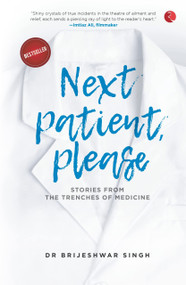 NEXT PATIENT, PLEASE: STORIES FROM THE TRENCHES OF MEDICINE by Brijeshwar Singh, 9789390918584