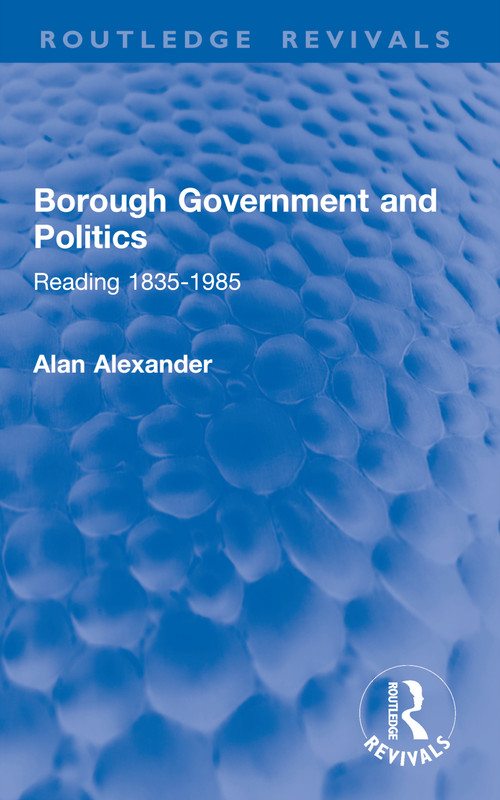 Borough Government and Politics (Reading 1835-1985) by Alan Alexander, 9781032858517