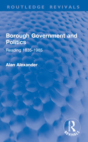 Borough Government and Politics (Reading 1835-1985) by Alan Alexander, 9781032858517