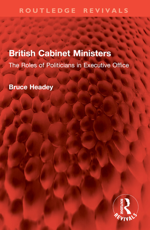 British Cabinet Ministers (The Roles of Politicians in Executive Office) by Bruce Headey, 9781032946054