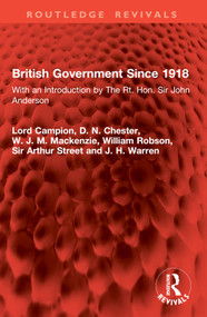 British Government Since 1918 (With an Introduction by The Rt. Hon. Sir John Anderson) by Lord Campion, D. N. Chester, W.J.M. Mackenzie, William Robson, Sir Arthur Street, J. H. Warren, 9781032889290