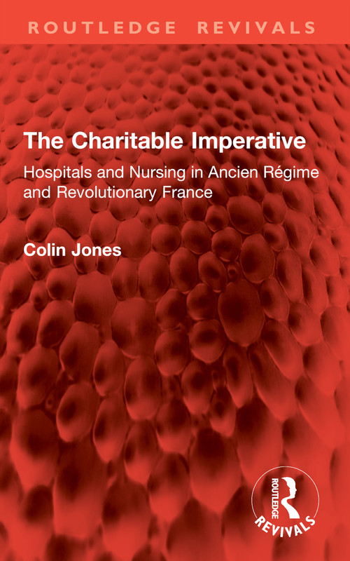 The Charitable Imperative (Hospitals and Nursing in Ancien Régime and Revolutionary France) by Colin Jones, 9781032896366