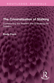 The Criminalisation of Stalking (Constructing the Problem and Evaluating the Solution) by Emily Finch, 9781032904467
