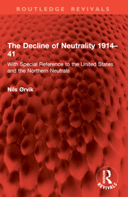 The Decline of Neutrality 1914-41 (With Special Reference to the United States and the Northern Neutrals) by Nils Ørvik, 9781032955810