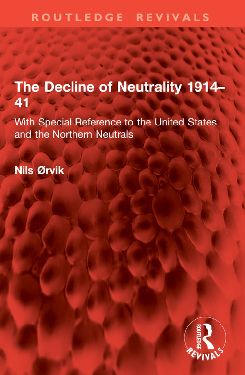 The Decline of Neutrality 1914-41 (With Special Reference to the United States and the Northern Neutrals) by Nils Ørvik, 9781032955810