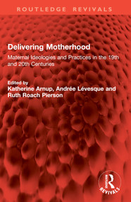 Delivering Motherhood (Maternal Ideologies and Practices in the 19th and 20th Centuries) by Katherine Arnup, Andrée Lévesque, Ruth Roach Pierson, 9781032833859