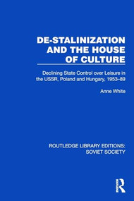 De-Stalinization and the House of Culture (Declining State Control over Leisure in the USSR, Poland and Hungary, 1953-1989) by Anne White, 9781032885414