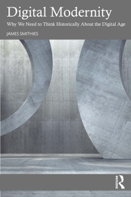 Digital Modernity (Why We Need to Think Historically About the Digital Age) by James Smithies, 9781041164012