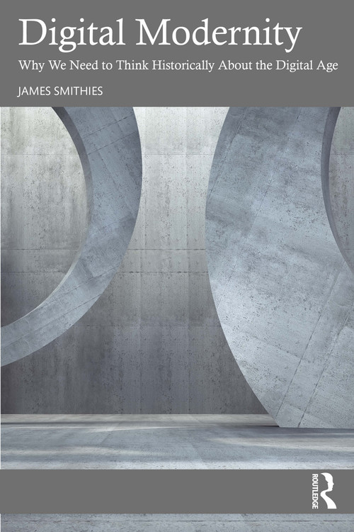 Digital Modernity (Why We Need to Think Historically About the Digital Age) by James Smithies, 9781041164012
