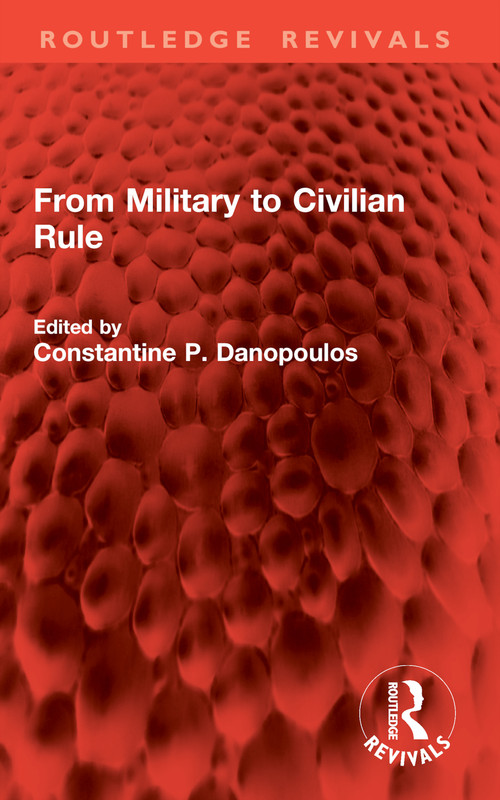 From Military to Civilian Rule by Constantine P. Danopoulos, 9781032842912