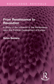 From Renaissance to Revolution (A Study of the Influence of the Renaissance upon the Political Development of Europe) by Sylvia Benians, 9781032903972