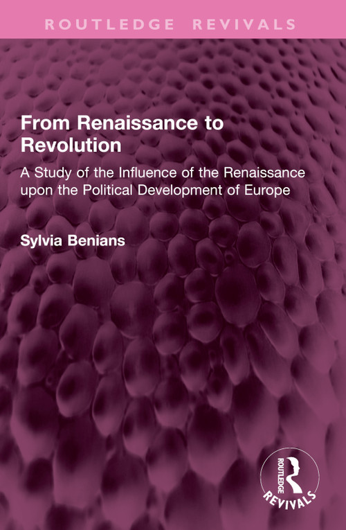 From Renaissance to Revolution (A Study of the Influence of the Renaissance upon the Political Development of Europe) by Sylvia Benians, 9781032903972