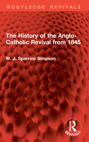The History of the Anglo-Catholic Revival from 1845 by W. J. Sparrow Simpson, 9781032907239