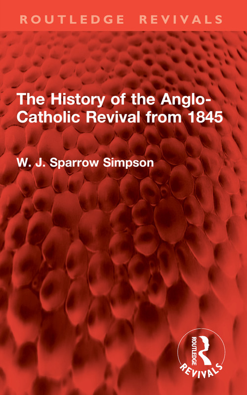 The History of the Anglo-Catholic Revival from 1845 by W. J. Sparrow Simpson, 9781032907239