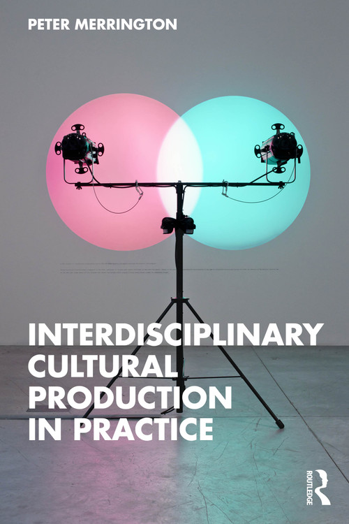 Interdisciplinary Cultural Production in Practice by Peter Merrington, 9781032847788