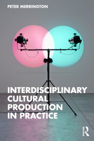 Interdisciplinary Cultural Production in Practice by Peter Merrington, 9781032847788