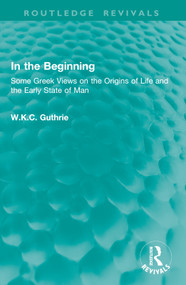 In the Beginning (Some Greek Views on the Origins of Life and the Early State of Man) by W.K.C. Guthrie, 9781032903415