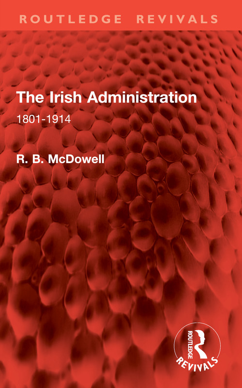 The Irish Administration (1801-1914) by R. B. McDowell, 9781032861500