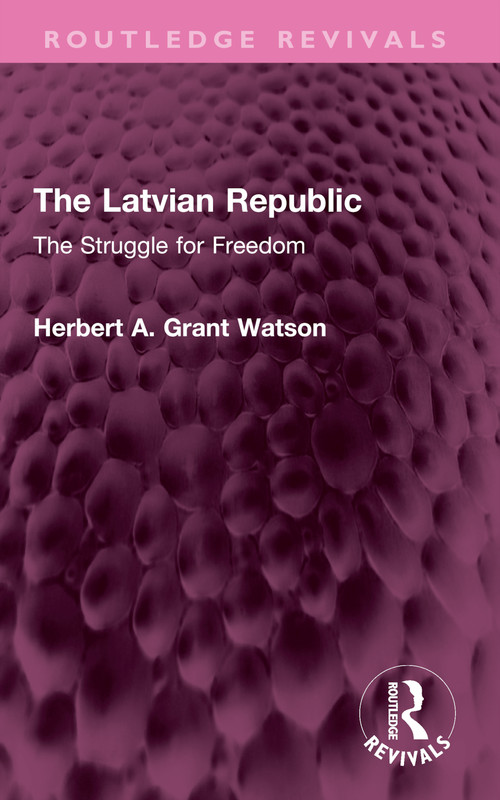 The Latvian Republic (The Struggle for Freedom) by Herbert A. Grant Watson, 9781032743592