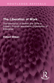 The Liberation of Work (The Elimination of Strikes and Strife in Industry through associative Organization of Enterprise) by Folkert Wilken, 9781032739519