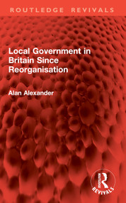 Local Government in Britain Since Reorganisation by Alan Alexander, 9781032858401